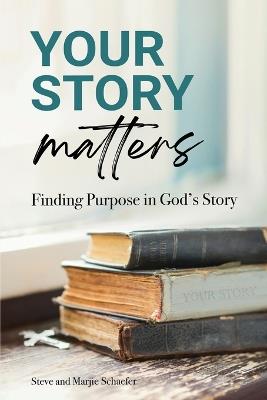 Your Story Matters: Finding Purpose in God's Story - Steve Schaefer,Marjie Schaefer - cover