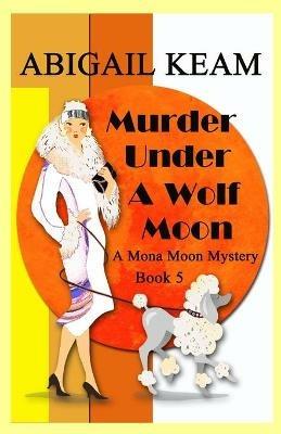 Murder Under A Wolf Moon: A 1930s Mona Moon Historical Cozy Mystery - Abigail Keam - cover