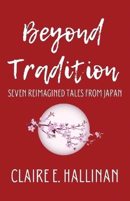 Beyond Tradition: Seven Reimagined Tales from Japan - Claire E Hallinan - cover