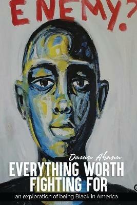 Everything Worth Fighting For: an exploration in being Black in America - Dasan Ahanu - cover