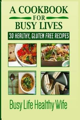 A Cookbook for Busy Lives: 30 Healthy Gluten Free Recipes - Monica Anne - cover