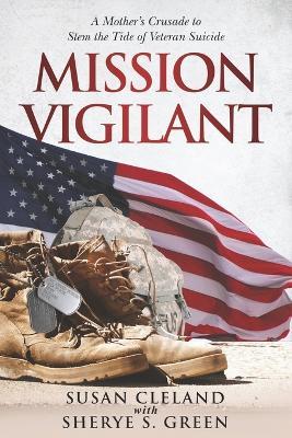 Mission Vigilant: A Mother's Crusade to Stem the Tide of Veteran Suicide - Sherye S Green,Susan Cleland - cover