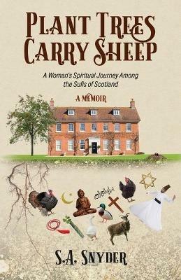 Plant Trees, Carry Sheep: A Woman's Spiritual Journey Among the Sufis of Scotland: A Memoir - S A Snyder - cover