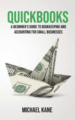 QuickBooks: Beginner's Guide to Bookkeeping and Accounting for Small Businesses - Michael Kane - cover