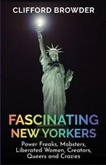 Fascinating New Yorkers: Power Freaks, Mobsters, Liberated Women, Creators, Queers and Crazies: Power Freaks, Mobsters, Liberated Women, Creators, Queers and Crazies: Power Freaks, Mobsters, Liberated Women, Creators, Queers and Crazies