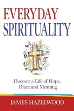Everyday Spirituality: Discover a Life of Hope, Peace and Meaning