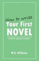 How To Write Your First Novel: A Guide For Aspiring Fiction Authors - M K Williams - cover