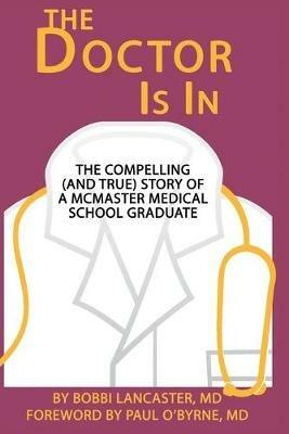 The Doctor Is in: The compelling (and true) story of a McMaster Medical School graduate - Bobbi D Lancaster - cover