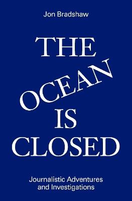 The Ocean Is Closed: Journalistic Adventures and Investigations - Jon Bradshaw - cover