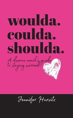 woulda. coulda. shoulda.: A divorce coach's guide to staying married - Jennifer Hurvitz - cover