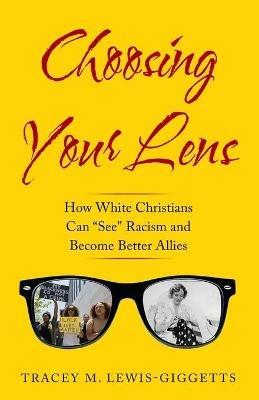 Choosing Your Lens: How White Christians Can Become Better Allies - Tracey M Lewis-Giggetts - cover