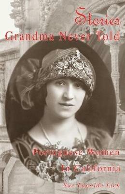 Stories Grandma Never Told: Portuguese Women in California - Sue Fagalde Lick - cover