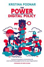 The Power of Digital Policy: A Practical Guide to Minimizing Risk and Maximizing Opportunity for Your Organization