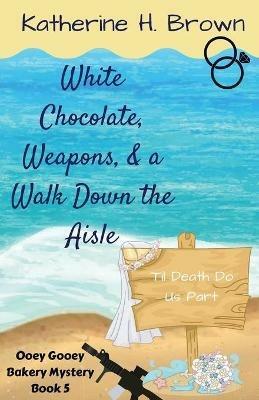 White Chocolate, Weapons, & a Walk Down the Aisle - Katherine H Brown - cover