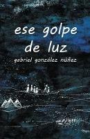 ese golpe de luz - Gabriel Gonzalez Nunez - cover