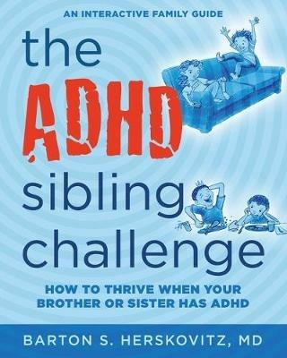 The ADHD Sibling Challenge: How to Thrive When Your Brother or Sister Has ADHD. An Interactive Family Guide - Barton S Herskovitz - cover