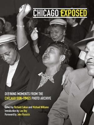 Chicago Exposed: Defining Moments from the Chicago Sun-Times Photo Archive - Michael Williams,Richard Cahan - cover