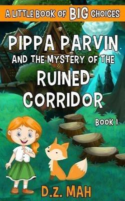 Pippa Parvin and the Mystery of the Ruined Corridor: A Little Book of BIG Choices - D Z Mah - cover