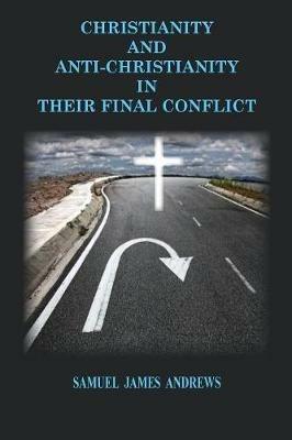Christianity and Anti-Christianity: In Their Final Confllict - Samuel James Andrews - cover