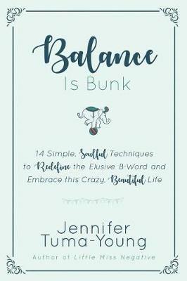 Balance is Bunk: 14 Simple, Soulful Techniques to Redefine the Elusive B-Word and Embrace this Crazy, Beautiful Life - Jennifer Tuma-Young - cover