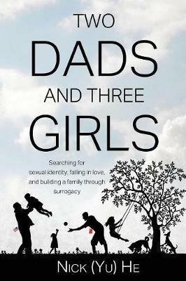 Two Dads and Three Girls: Searching for sexual identity, falling in love, and building a family through surrogacy - Nick (Yu) He - cover