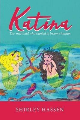 Katina: The mermaid who wanted to be human - Shirley Ruth Hassen - cover