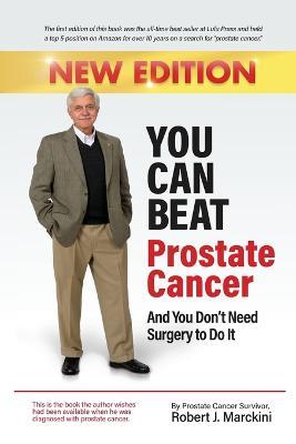 You Can Beat Prostate Cancer And You Don't Need Surgery to Do It - New Edition - Robert Marckini - cover