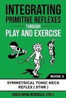 Integrating Primitive Reflexes Through Play and Exercise: An Interactive Guide to the Symmetrical Tonic Neck Reflex (STNR) - Kokeb Girma McDonald - cover