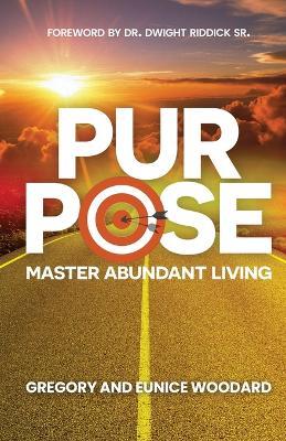 Purpose: Master Abundant Living - Gregory Woodard,Eunice Woodard - cover