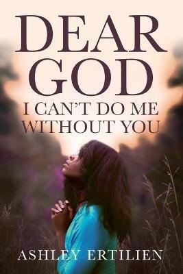 Dear God, I Can't Do Me Without You - Ashley Ertilien - cover