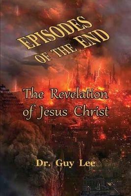 Episodes of the End: The Revelation of Jesus Christ - Guy Lee - cover