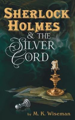 Sherlock Holmes & the Silver Cord - M K Wiseman - cover