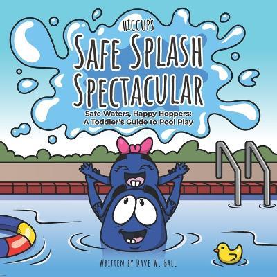 Hiccup's Safe Splash Spectacular: Safe Waters, Happy Hoppers: A Toddler's Guide to Pool Play - Dave W Ball - cover