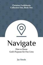 Navigate: How to Know God's Purposes for Our Lives