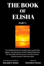 The Book of Elisha: PART 1: I am the return of the Prophet Elisha from the Old Testament! I am the Prophet that has come in these last days!