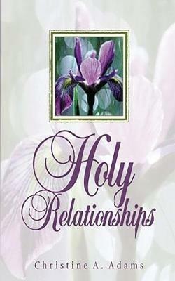 Holy Relationships: Discovering the Spiritual Edge of Intimacy - Christine A Adams - cover