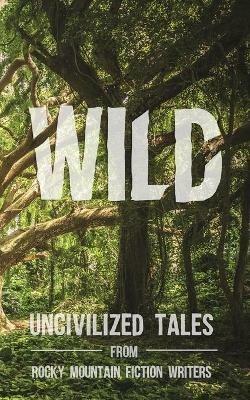 Wild: Uncivilized Tales from Rocky Mountain Fiction Writers - cover