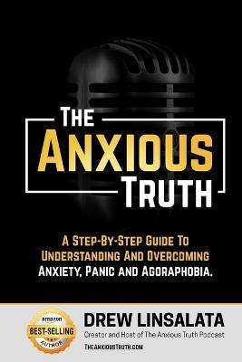 The Anxious Truth: A Step-By-Step Guide To Understanding and Overcoming Panic, Anxiety, and Agoraphobia - Drew Linsalata - cover