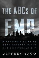 The ABCs of EMP: A Practical Guide to Both Understanding and Surviving an EMP