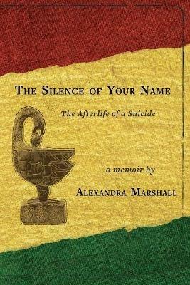 The silence of Your Name: The Afterlife of a Suicide - Alexandra Marshall - cover