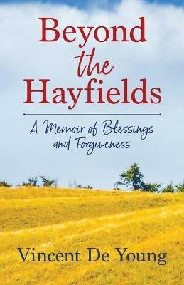 Beyond the Hayfields: A Memoir of Blessings and Forgiveness - Vincent De Young - cover