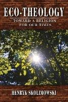Eco-Theology: Toward a Religion for our Times - Henryk Skolimowski - cover