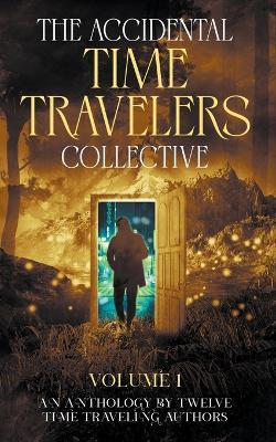 The Accidental Time Travelers Collective, Volume One - Joshua David Bellin,Julie Bihn,Paul Childs - cover