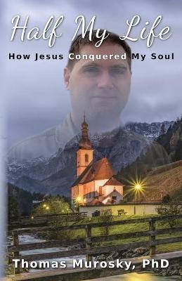 Half My Life: How Jesus Conquered My Soul - Thomas Murosky - cover