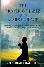 The Prayer of Jabez In The Marketplace: Making the Prayer of Jabez personal and intentional to enlarge the territory of your business.