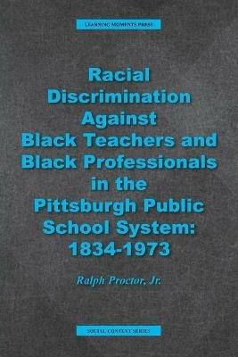 Racial Discrimination against Black Teachers and Black Professionals in the Pittsburgh Publice School System: 1934-1973 - Ralph Proctor - cover