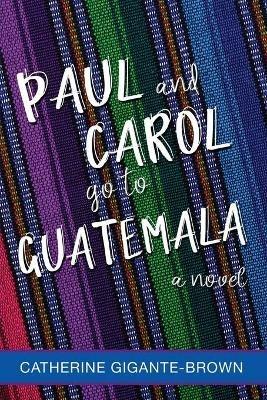 Paul and Carol Go to Guatemala - Catherine Gigante-Brown - cover