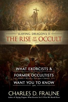 Slaying Dragons II - The Rise of the Occult: What Exorcists & Former Occultists Want You To Know - Charles D Fraune - cover