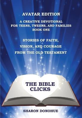 The Bible Clicks, Avatar Edition, A Creative Devotional for Teens, Tweens, and Families, Book One: Stories of Faith, Vision, and Courage from the Old Testament - Sharon Donohue - cover