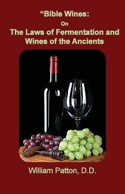 Bible Wines: The Laws of Fermentation and Wines of the Ancients - William Patton - cover